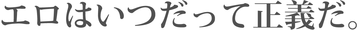 エロはいつだって正義だ。