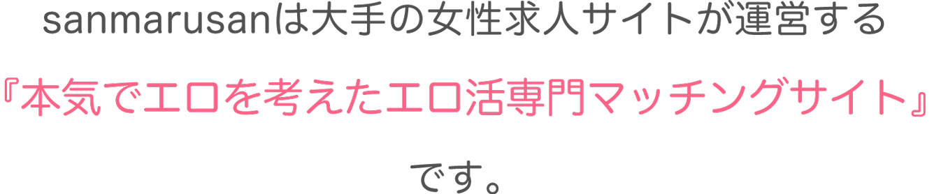 sanmarusanは大型の風俗派遣サイトが運営する『本気でエロを考えたエロ活専門マッチングサイト』です。